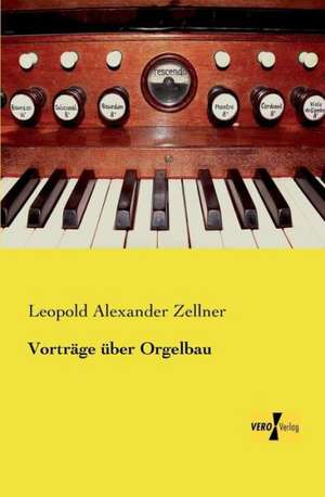 Vorträge über Orgelbau de Leopold Alexander Zellner