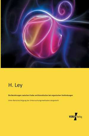 Die Beziehungen zwischen Farbe und Konstitution bei organischen Verbindungen de H. Ley