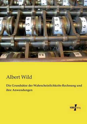 Die Grundsätze der Wahrscheinlichkeits-Rechnung und ihre Anwendungen de Albert Wild