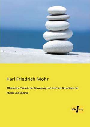 Allgemeine Theorie der Bewegung und Kraft als Grundlage der Physik und Chemie de Karl Friedrich Mohr