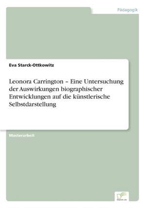 Leonora Carrington ¿ Eine Untersuchung der Auswirkungen biographischer Entwicklungen auf die künstlerische Selbstdarstellung de Eva Starck-Ottkowitz