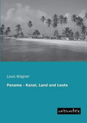 Panama ¿ Kanal, Land und Leute de Louis Wagner