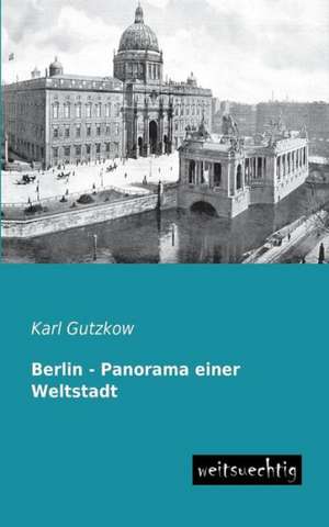 Berlin - Panorama einer Weltstadt de Karl Gutzkow