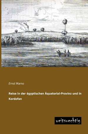 Reise in der ägyptischen Äquatorial-Provinz und in Kordofan de Ernst Marno