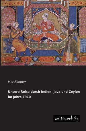 Unsere Reise durch Indien, Java und Ceylon im Jahre 1910 de Mar Zimmer