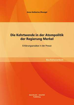 Die Kehrtwende in Der Atompolitik Der Regierung Merkel - Erklarungsansatze in Der Presse: Theorie Und Praxis Im Unterricht Fur Mediengestalter de Anna-Katharina Dhungel