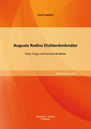 Auguste Rodins Dichterdenkmaler: Victor Hugo Und Honnore de Balzac de Daniel Lippitsch