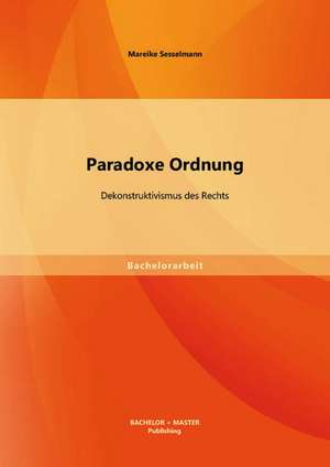 Paradoxe Ordnung: Dekonstruktivismus Des Rechts de Mareike Sesselmann