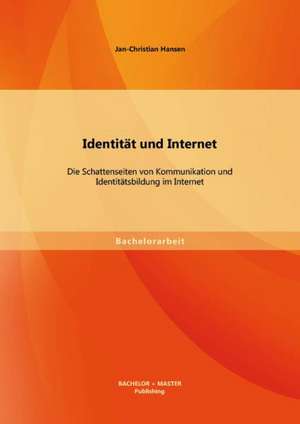 Identitat Und Internet: Die Schattenseiten Von Kommunikation Und Identitatsbildung Im Internet de Jan-Christian Hansen