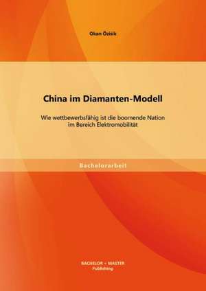 China Im Diamanten-Modell: Wie Wettbewerbsfahig Ist Die Boomende Nation Im Bereich Elektromobilitat de Okan Özisik