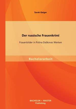 Der Russische Frauenkrimi: Frauenbilder in Polina Da Kovas Werken de Sarah Geiger