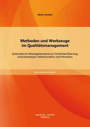 Methoden Und Werkzeuge Im Qualitatsmanagement: Systematische Herangehensweise Zur Fehlerklassifizierung, Ursachenanalyse, Fehlerkorrektur Und Praventi de Martin Drobits