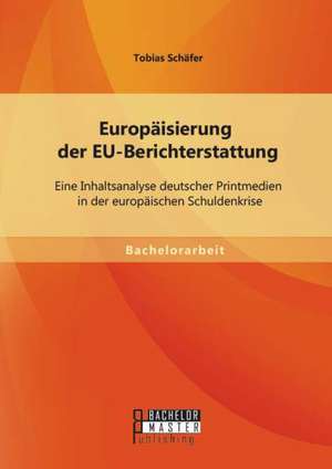 Europaisierung Der Eu-Berichterstattung: Eine Inhaltsanalyse Deutscher Printmedien in Der Europaischen Schuldenkrise de Tobias Schäfer