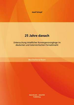 25 Jahre Danach: Untersuchung Inhaltlicher Konvergenzvorgange Im Deutschen Und Osterreichischen Fernsehmarkt de Josef Schopf