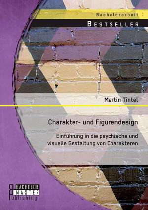 Charakter- Und Figurendesign: Einfuhrung in Die Psychische Und Visuelle Gestaltung Von Charakteren de Martin Tintel