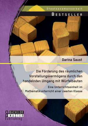 Die Forderung Des Raumlichen Vorstellungsvermogens Durch Den Handelnden Umgang Mit Wurfelbauten: Eine Unterrichtseinheit Im Mathematikunterricht Einer de Darina Saust