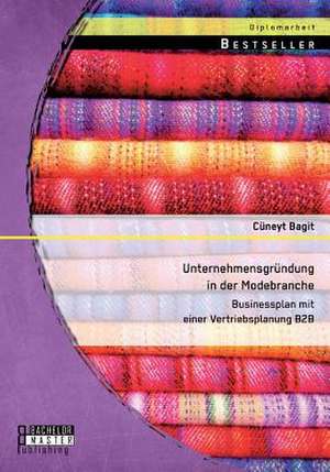 Unternehmensgrundung in Der Modebranche: Businessplan Mit Einer Vertriebsplanung B2B de Cüneyt Bagit