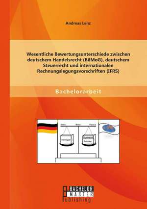 Wesentliche Bewertungsunterschiede Zwischen Deutschem Handelsrecht (Bilmog), Deutschem Steuerrecht Und Internationalen Rechnungslegungsvorschriften (I: Ubeschneidungen Und Abweichungen Zu Ifrs de Andreas Lenz