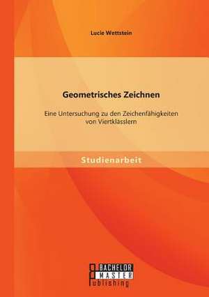 Geometrisches Zeichnen: Eine Untersuchung Zu Den Zeichenfahigkeiten Von Viertklasslern de Lucie Wettstein