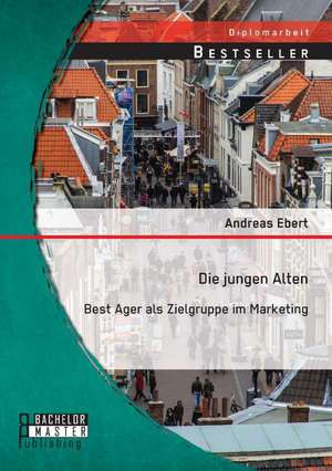 Die Jungen Alten: Best Ager ALS Zielgruppe Im Marketing de Andreas Ebert