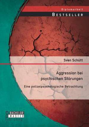 Aggression Bei Psychischen Storungen: Eine Polizeipsychologische Betrachtung de Sven Schütt