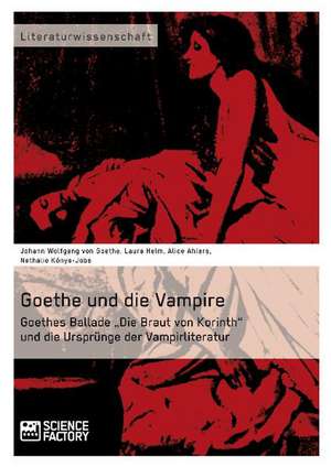 Goethe Und Die Vampire. Goethes Ballade Die Braut Von Korinth Und Die Ursprunge Der Vampirliteratur: Allheilmittel Fur Soziale Probleme? de Johann Wolfgang von Goethe