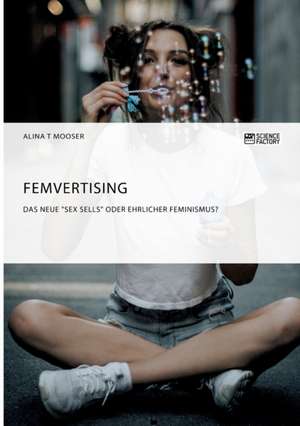 Femvertising. Das neue "Sex Sells" oder ehrlicher Feminismus? de Alina T Mooser