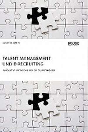 Talent Management und E-Recruiting. Innovative Methoden für die Talentakquise de Vanessa Happe