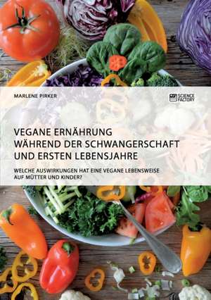 Vegane Ernährung während der Schwangerschaft und ersten Lebensjahre. Welche Auswirkungen hat eine vegane Lebensweise auf Mütter und Kinder? de Marlene Pirker