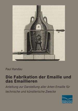 Die Fabrikation der Emaille und das Emaillieren de Paul Randau