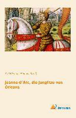 Jeanne d`Arc, die Jungfrau von Orleans de Karl Friedrich Heinrich Straß