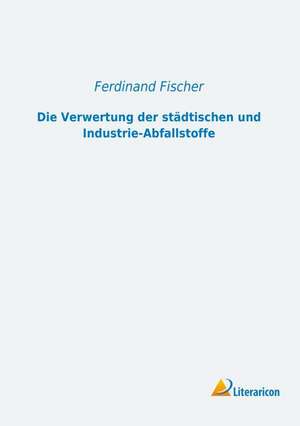 Die Verwertung der städtischen und Industrie-Abfallstoffe de Ferdinand Fischer