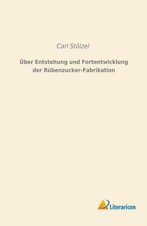 Über Entstehung und Fortentwicklung der Rübenzucker-Fabrikation de Carl Stölzel