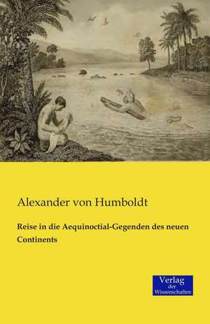 Reise in die Aequinoctial-Gegenden des neuen Continents de Alexander Von Humboldt