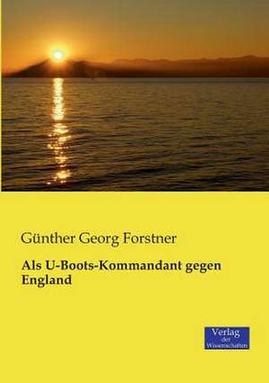 Als U-Boots-Kommandant gegen England de Günther Georg Forstner