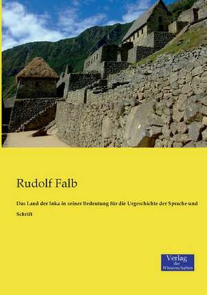 Das Land der Inka in seiner Bedeutung für die Urgeschichte der Sprache und Schrift de Rudolf Falb