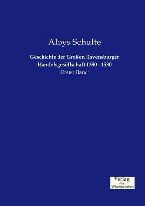 Geschichte der Großen Ravensburger Handelsgesellschaft 1380 - 1530 de Aloys Schulte