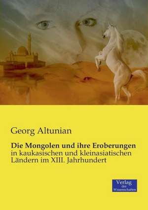 Die Mongolen und ihre Eroberungen de Georg Altunian