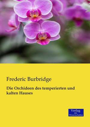 Die Orchideen des temperierten und kalten Hauses de Frederic Burbridge