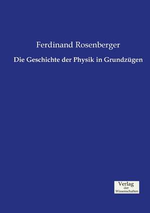 Die Geschichte der Physik in Grundzügen de Ferdinand Rosenberger