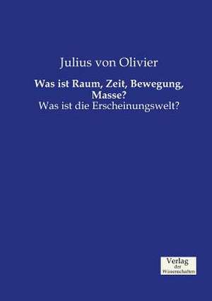 Was ist Raum, Zeit, Bewegung, Masse? de Julius Von Olivier