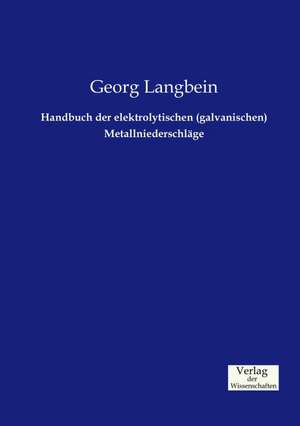 Handbuch der elektrolytischen (galvanischen) Metallniederschläge de Georg Langbein