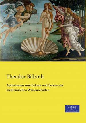 Aphorismen zum Lehren und Lernen der medizinischen Wissenschaften de Theodor Billroth