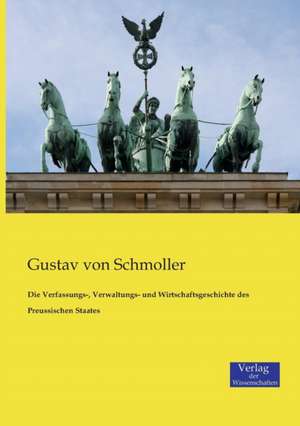 Die Verfassungs-, Verwaltungs- und Wirtschaftsgeschichte des Preussischen Staates de Gustav Von Schmoller