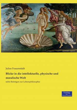 Blicke in die intellektuelle, physische und moralische Welt de Julius Frauenstädt