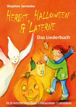 Herbst, Halloween & Laterne. Fur Den Herbst: Das Liederbuch Mit Allen Texten, Noten Und Gitarre de Stephen Janetzko