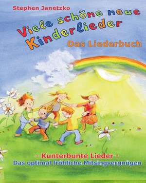 Viele Schone Neue Kinderlieder - Kunterbunte Lieder - Das Optimal Frohliche Mitsingvergnugen: Das Liederbuch Mit Vielen Texten, Noten Und Gitarrengrif de Stephen Janetzko