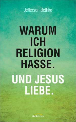 Warum ich Religion hasse. Und Jesus liebe. de Jefferson Bethke