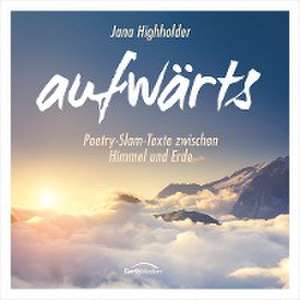 aufwärts - Poetry-Slam-Texte zwischen Himmel und Erde de Jana Highholder