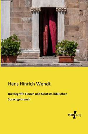 Die Begriffe Fleisch und Geist im biblischen Sprachgebrauch de Hans Hinrich Wendt